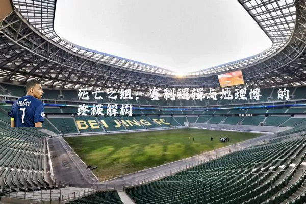 死亡之组：赛制逻辑与地理博弈的终极解构