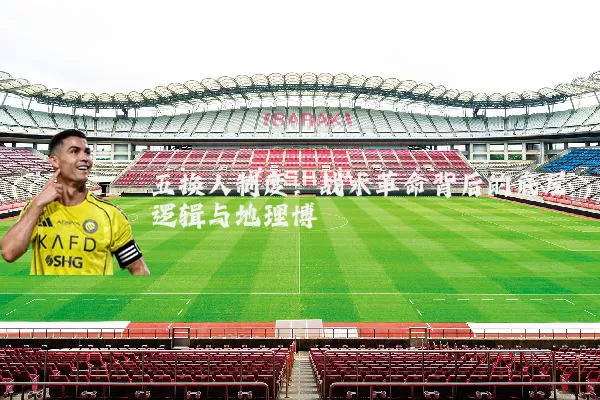 五换人制度:战术革命背后的底层逻辑与地理博弈