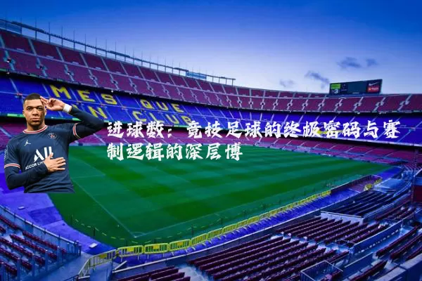 进球数：竞技足球的终极密码与赛制逻辑的深层博弈