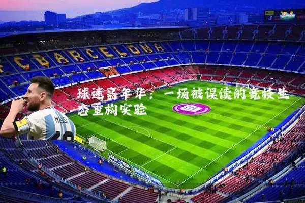 球迷嘉年华:一场被误读的竞技生态重构实验