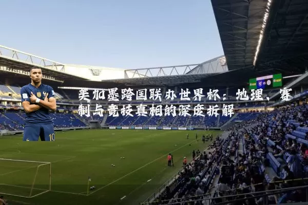 美加墨跨国联办世界杯:地理、赛制与竞技真相的深度拆解