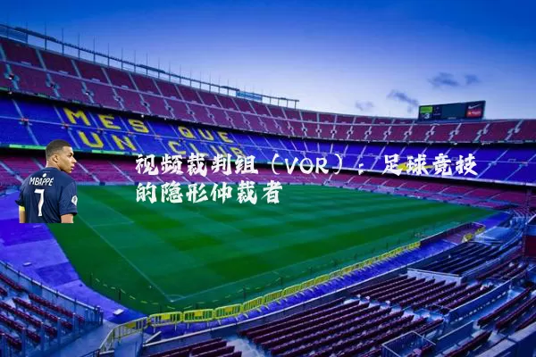 视频裁判组（VOR）：足球竞技的隐形仲裁者