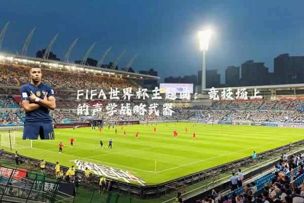 FIFA世界杯主题曲：竞技场上的声学战略武器