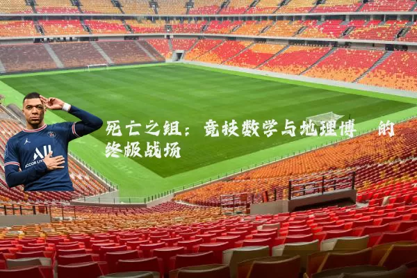死亡之组:竞技数学与地理博弈的终极战场