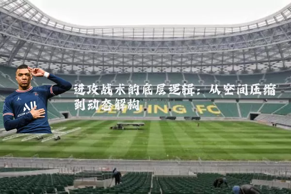 进攻战术的底层逻辑:从空间压缩到动态解构