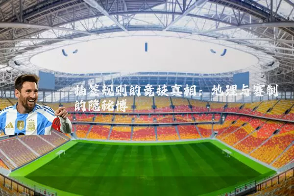 抽签规则的竞技真相:地理与赛制的隐秘博弈