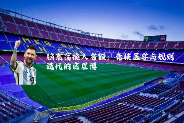 脑震荡换人名额:竞技医学与规则迭代的底层博弈