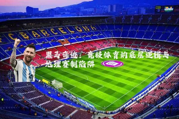 黑马奇迹:竞技体育的底层逻辑与地理赛制陷阱