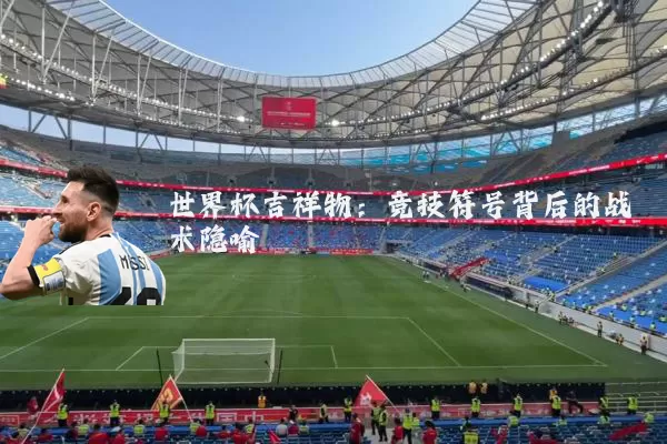 世界杯吉祥物:竞技符号背后的战术隐喻
