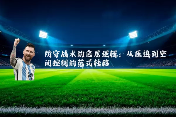 防守战术的底层逻辑:从压迫到空间控制的范式转移