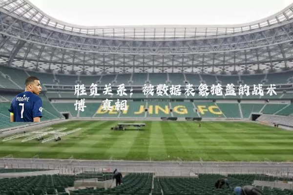 胜负关系:被数据表象掩盖的战术博弈真相