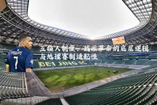 五换人制度:战术革命的底层逻辑与地理赛制适配性