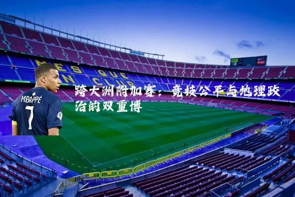 跨大洲附加赛:竞技公平与地理政治的双重博弈