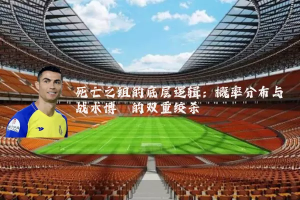 死亡之组的底层逻辑：概率分布与战术博弈的双重绞杀