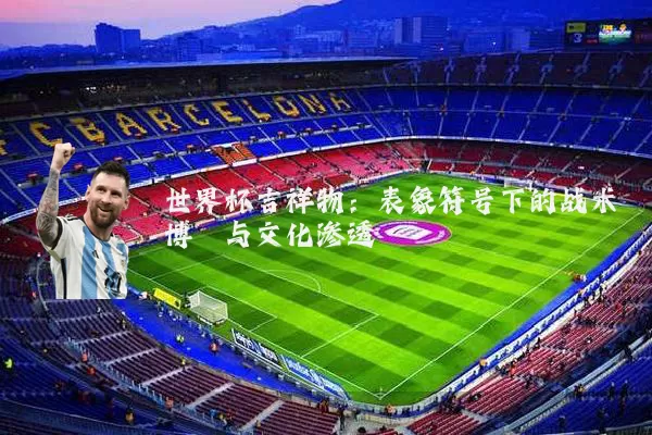 世界杯吉祥物:表象符号下的战术博弈与文化渗透
