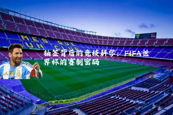 抽签背后的竞技科学:FIFA世界杯的赛制密码